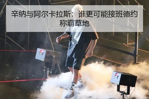 辛纳与阿尔卡拉斯：谁更可能接班德约称霸草地