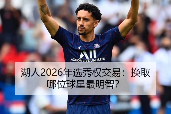 湖人2026年选秀权交易：换取哪位球星最明智？